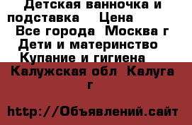 Детская ванночка и подставка  › Цена ­ 3 500 - Все города, Москва г. Дети и материнство » Купание и гигиена   . Калужская обл.,Калуга г.